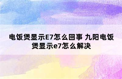 电饭煲显示E7怎么回事 九阳电饭煲显示e7怎么解决